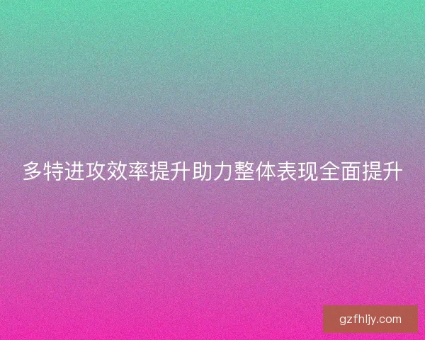 多特进攻效率提升助力整体表现全面提升