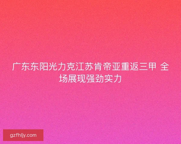 广东东阳光力克江苏肯帝亚重返三甲 全场展现强劲实力