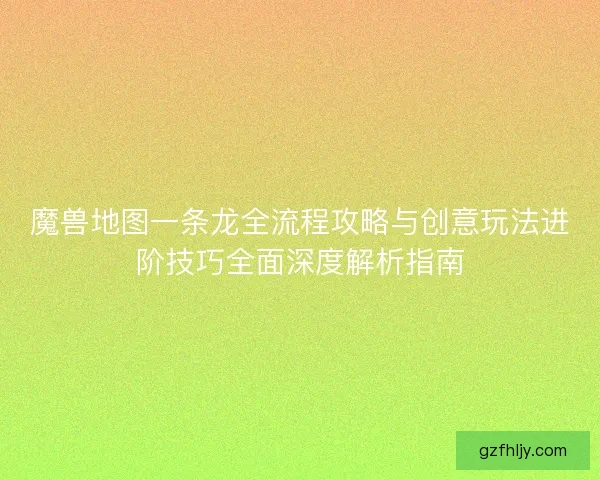 魔兽地图一条龙全流程攻略与创意玩法进阶技巧全面深度解析指南