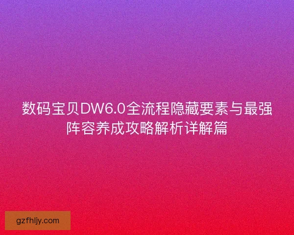 数码宝贝DW6.0全流程隐藏要素与最强阵容养成攻略解析详解篇