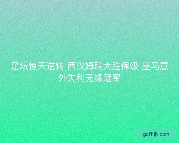 足坛惊天逆转 西汉姆联大胜保级 皇马意外失利无缘冠军